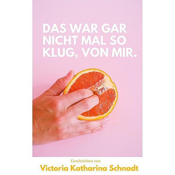 Das war gar nicht mal so klug, von mir., Victoria Katharina Schnadt
