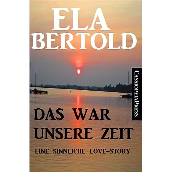 Das war unsere Zeit: Eine sinnliche Love Story, Ela Bertold