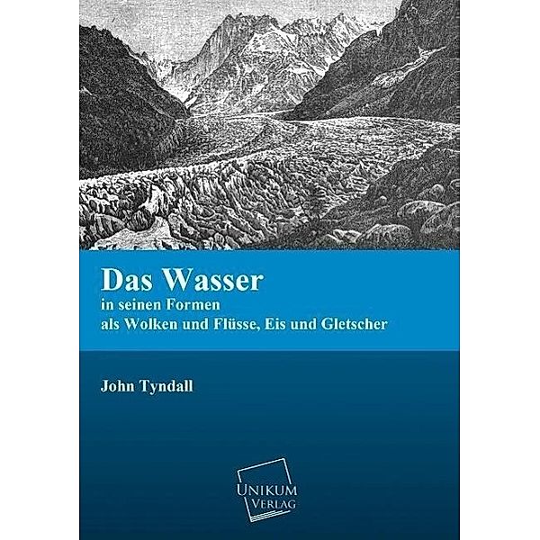 Das Wasser in seinen Formen als Wolken und Flüsse, Eis und Gletscher, John Tyndall