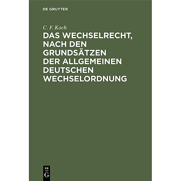 Das Wechselrecht, nach den Grundsätzen der allgemeinen deutschen Wechselordnung, C. F. Koch