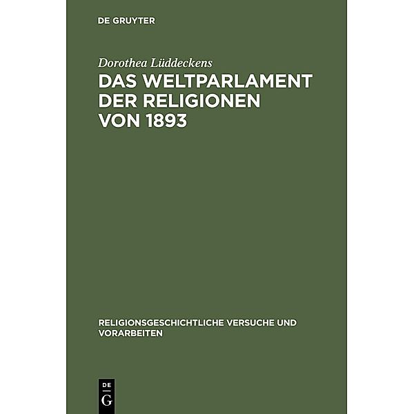 Das Weltparlament der Religionen von 1893 / Religionsgeschichtliche Versuche und Vorarbeiten Bd.48, Dorothea Lüddeckens
