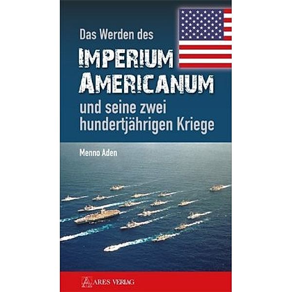 Das Werden des Imperium Americanum und seine zwei hundertjährigen Kriege, Menno Aden