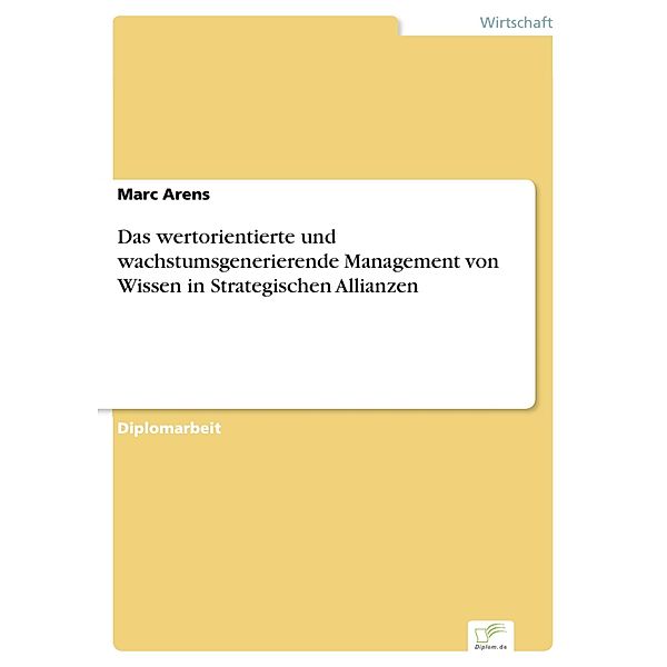 Das wertorientierte und wachstumsgenerierende Management von Wissen in Strategischen Allianzen, Marc Arens