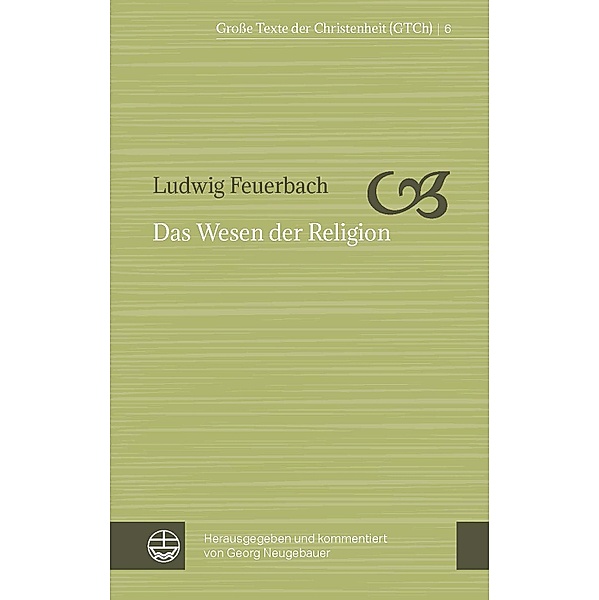 Das Wesen der Religion / Große Texte der Christenheit (GTCh) Bd.6, Ludwig Feuerbach