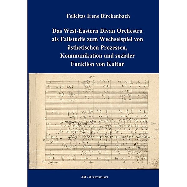 Das West-Eastern Divan Orchestra als Fallstudie zum Wechselspiel von ästhetischen Prozessen, Kommunikation und sozialer Funktion von Kultur, Felicitas Irene Birckenbach