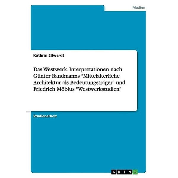 Das Westwerk. Interpretationen nach Günter Bandmanns Mittelalterliche Architektur als Bedeutungsträger und Friedrich M, Kathrin Ellwardt