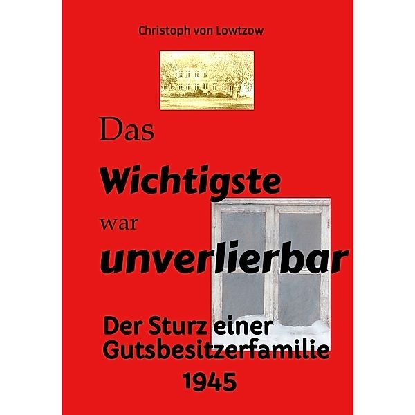 Das Wichtigste war unverlierbar. Eine Biographie aus dem Ende des 2. Weltkriegs - realistisch und trotzdem immer wieder zum Schmunzeln., Christoph von Lowtzow