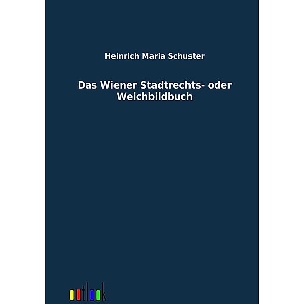 Das Wiener Stadtrechts- oder Weichbildbuch, Heinrich M. Schuster