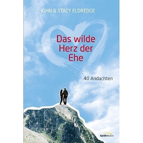 Das wilde Herz der Ehe - Andachten, John Eldredge, John und Stacy Eldredge, Stacy Eldredge