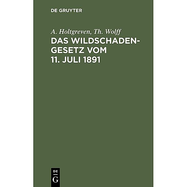 Das Wildschadengesetz vom 11. Juli 1891, A. Holtgreven, Th. Wolff