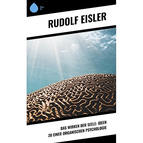 Das Wirken der Seele: Ideen zu einer organischen Psychologie, Rudolf Eisler