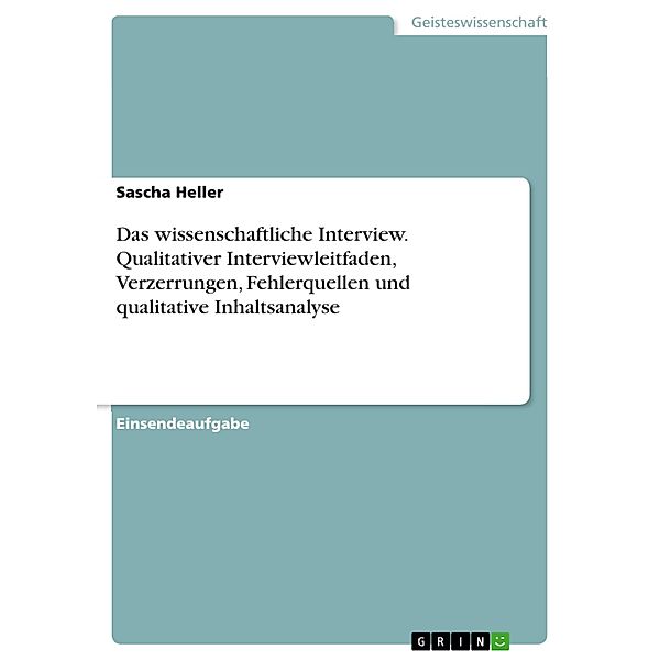 Das wissenschaftliche Interview. Qualitativer Interviewleitfaden, Verzerrungen, Fehlerquellen und qualitative Inhaltsanalyse, Sascha Heller