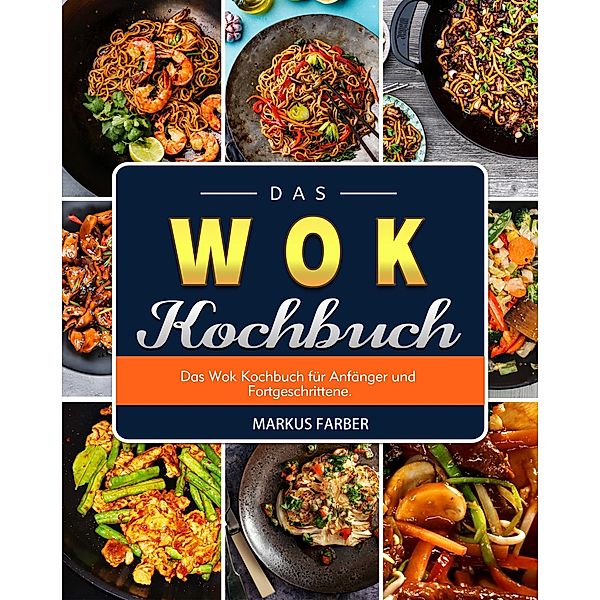 Das WOK Kochbuch   Das Wok Kochbuch für Anfänger und Fortgeschrittene., Markus Farber