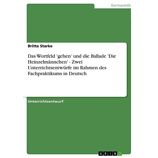 Das Wortfeld 'gehen' und die Ballade 'Die Heinzelmännchen' - Zwei Unterrichtsentwürfe im Rahmen des Fachpraktikums in Deutsch, Britta Starke