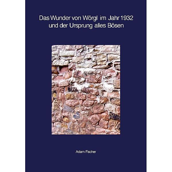 Das Wunder von Wörgl im Jahr 1932 und der Ursprung alles Bösen, Adam Fischer