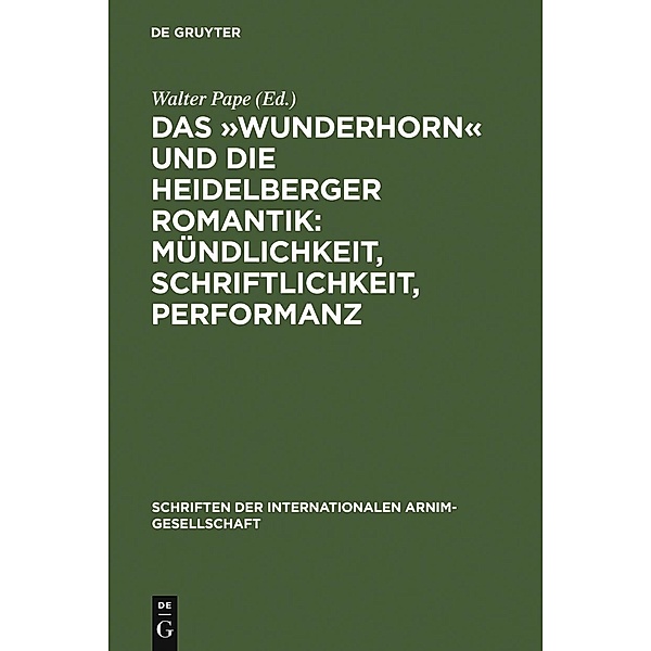 Das »Wunderhorn« und die Heidelberger Romantik: Mündlichkeit, Schriftlichkeit, Performanz / Schriften der Internationalen Arnim-Gesellschaft Bd.5
