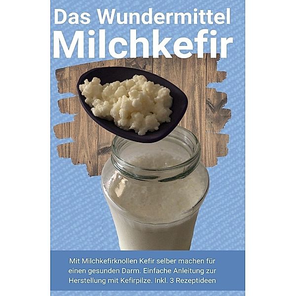 Das Wundermittel Milchkefir, Heilung Publishing