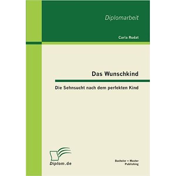 Das Wunschkind: Die Sehnsucht nach dem perfekten Kind, Carla Rudat