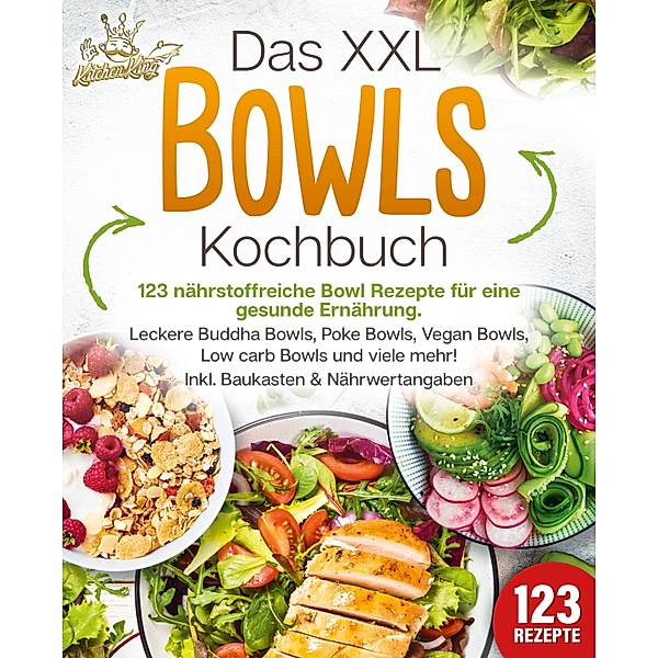 Das XXL Bowls Kochbuch - 123 nährstoffreiche Bowl Rezepte für eine gesunde Ernährung: Leckere Buddha Bowls, Poke Bowls, Vegan Bowls, Low Carb Bowls und viele mehr! Inkl. Baukasten und Nährwertangaben, Kitchen King
