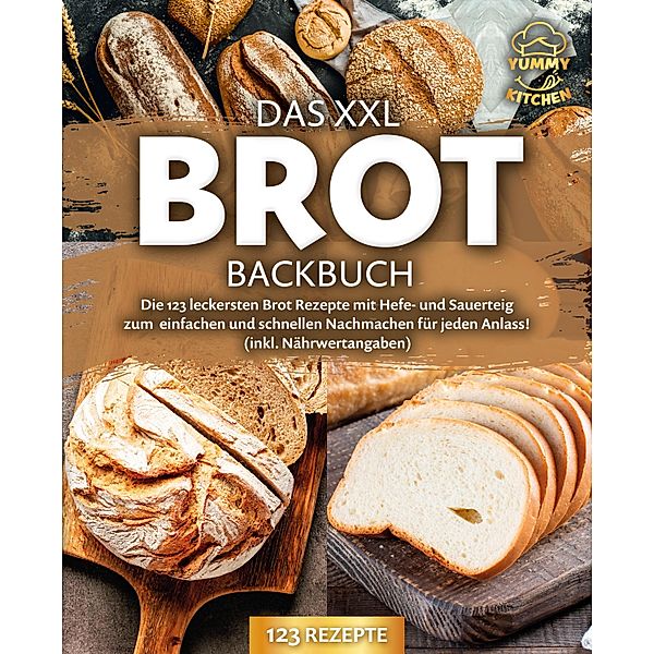 Das XXL Brot Backbuch: Die leckersten Brot Rezepte mit Hefe- und Sauerteig zum einfachen und schnellen Nachmachen für jeden Anlass! (inkl. Nährwertangaben), Yummy Kitchen