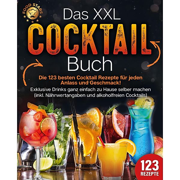 Das XXL Cocktail Buch: Die 123 besten Cocktail Rezepte für jeden Anlass und Geschmack! Exklusive Drinks ganz einfach zu Hause selber machen (inkl. Nährwertangaben und alkoholfreien Cocktails), Food Stars