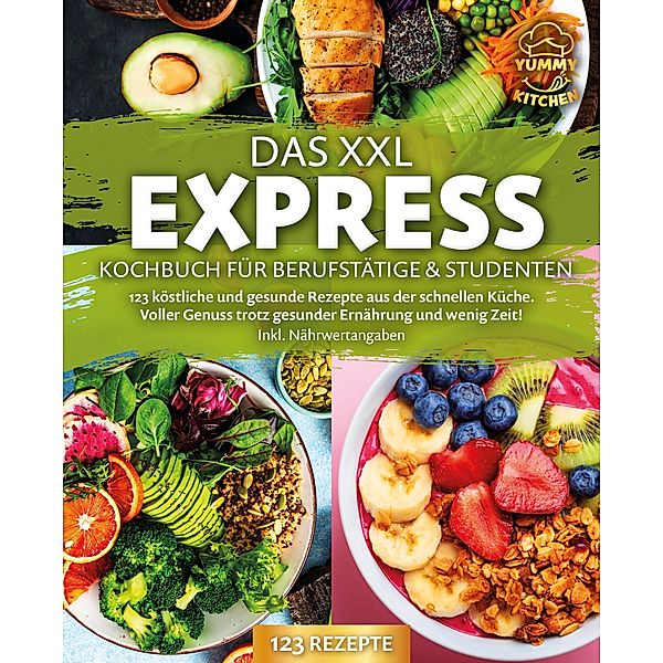 Das XXL Express Kochbuch für Berufstätige & Studenten: 123 köstliche und gesunde Rezepte aus der schnellen Küche. Voller Genuss trotz gesunder Ernährung und wenig Zeit! Inkl. Nährwertangaben, Yummy Kitchen
