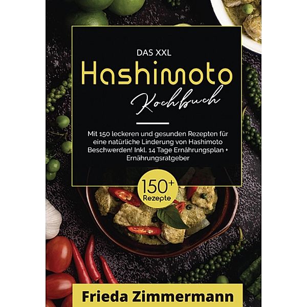 Das XXL Hashimoto Kochbuch! Inklusive Ernährungsratgeber, Nährwertangaben und 14 Tage Ernährungsplan! 1. Auflage, Frieda Zimmermann