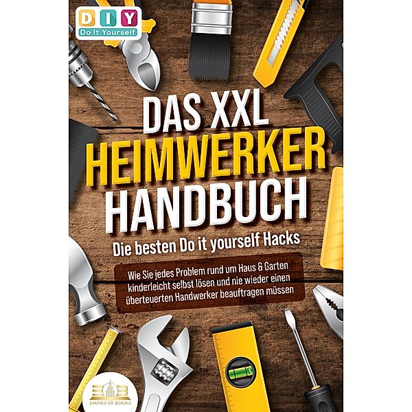 DAS XXL HEIMWERKER HANDBUCH - Die besten Do it yourself Hacks: Wie Sie jedes Problem rund um Haus & Garten kinderleicht selbst lösen und nie wieder einen überteuerten Handwerker beauftragen müssen, Diy Do It Yourself