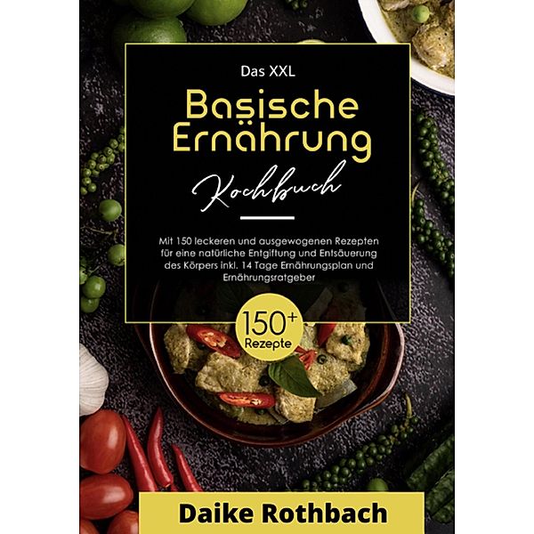 Das XXL Kochbuch Basische Ernährung! Inklusive Ernährungsratgeber und 14 Tage Ernährungsplan ! 1. Auflage, Daike Rothbach