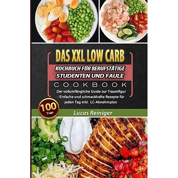 Das XXL Low Carb Kochbuch für Berufstätige, Studenten und Faule 2021, Lucas Reiniger