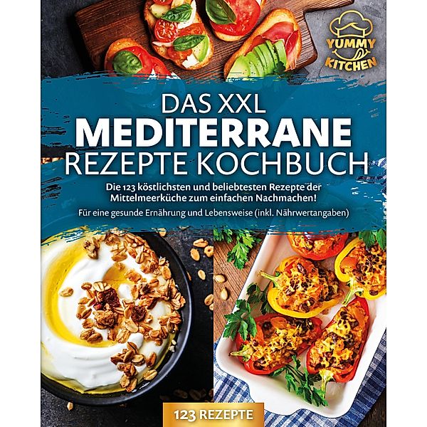 Das XXL mediterrane Rezepte Kochbuch: Die 123 köstlichsten und beliebtesten Rezepte der Mittelmeerküche zum einfachen Nachmachen! Für eine gesunde Ernährung und Lebensweise (inkl. Nährwertangaben), Yummy Kitchen