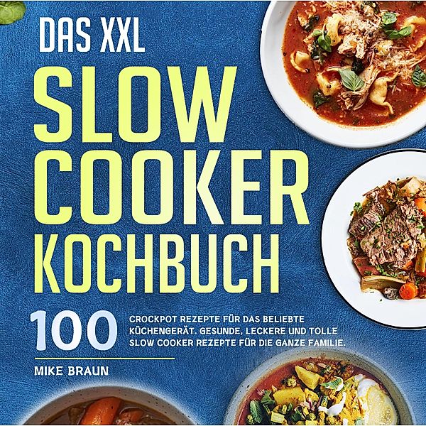 Das XXL Slow Cooker Kochbuch: 100 Crockpot Rezepte für das beliebte Küchengerät. Gesunde, leckere und tolle Slow Cooker Rezepte für die ganze Familie., Mike Braun