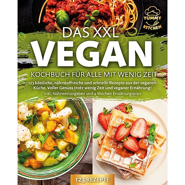 Das XXL Vegan Kochbuch für Alle mit wenig Zeit: 123 köstliche, nährstoffreiche und schnelle Rezepte aus der veganen Küche. Inkl. Nährwertangaben und 4 Wochen Ernährungsplan, Yummy Kitchen