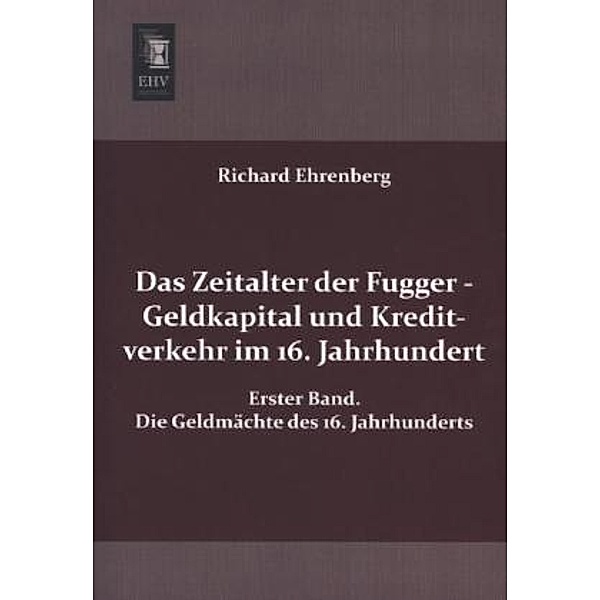 Das Zeitalter der Fugger - Geldkapital und Kreditverkehr im 16. Jahrhundert.Bd.1, Richard Ehrenberg