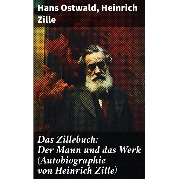 Das Zillebuch: Der Mann und das Werk (Autobiographie von Heinrich Zille), Hans Ostwald, Heinrich Zille