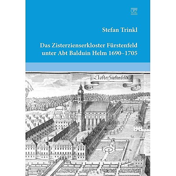 Das Zisterzienserkloster Fürstenfeld unter Abt Balduin Helm 1690-1705 / Geschichtswissenschaften Bd.35, Stefan Trinkl