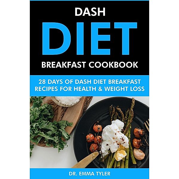 Dash Diet Breakfast Cookbook: 28 Days of Dash Diet Breakfast Recipes for Health & Weight Loss., Emma Tyler