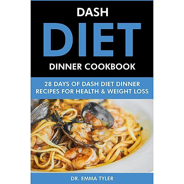 Dash Diet Dinner Cookbook: 28 Days of Dash Diet Dinner Recipes for Health & Weight Loss., Emma Tyler