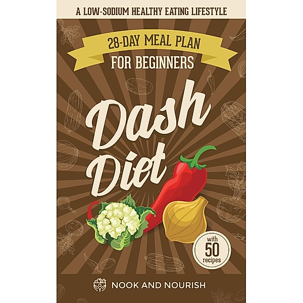 DASH Diet for Beginners : 28-Day Low-Sodium Meal Plan For A Healthy Eating Lifestyle with 50 Savory Recipes, Nook and Nourish