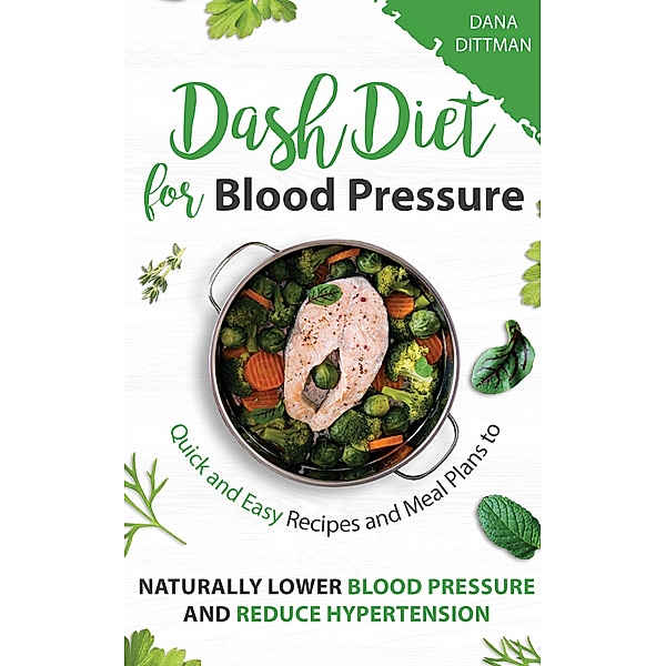 Dash Diet for Blood Pressure: Quick and Easy Recipes and Meal Plans to Naturally Lower Blood Pressure and Reduce Hypertension (Fit and Healthy, #3) / Fit and Healthy, Dana Dittman