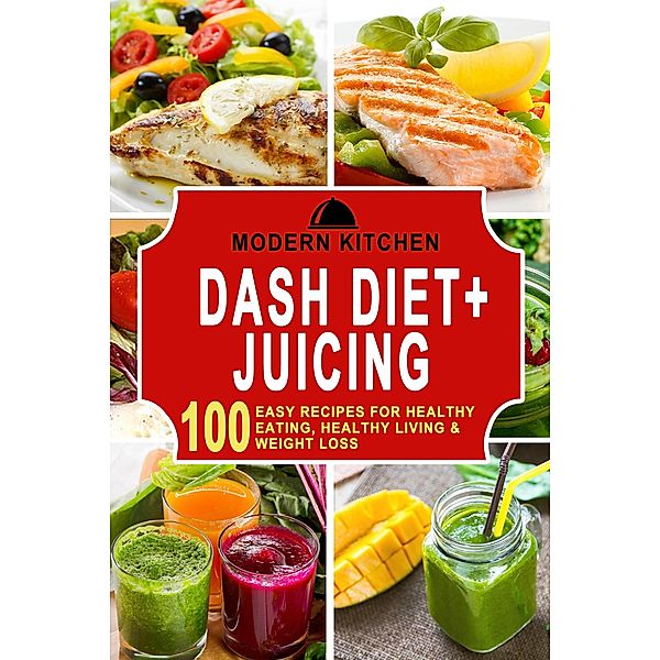 Dash Diet + Juicing: 100 Easy Recipes for Healthy Eating, Healthy Living & Weight Loss, Modern Kitchen