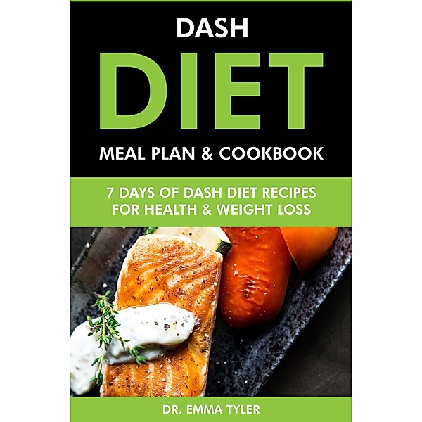 Dash Diet Meal Plan & Cookbook: 7 Days of Dash Diet Recipes for Health & Weight Loss, Emma Tyler