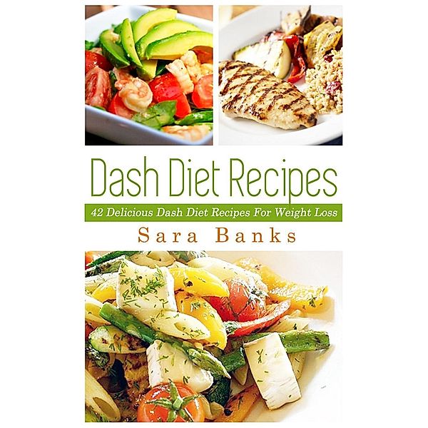 Dash Diet Recipes: 42 Delicioous Dash Diet Recipes For Weight Loss, Sara Banks