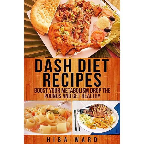 Dash Diet Recipes: Boost Your Metabolism Drop the Pounds and Get Healthy, Hiba Ward