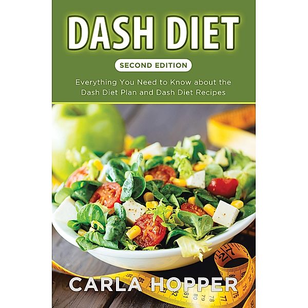 Dash Diet [Second Edition]: Everything You Need to Know about the Dash Diet Plan and Dash Diet Recipes / Healthy Lifestyles, Carla Hopper