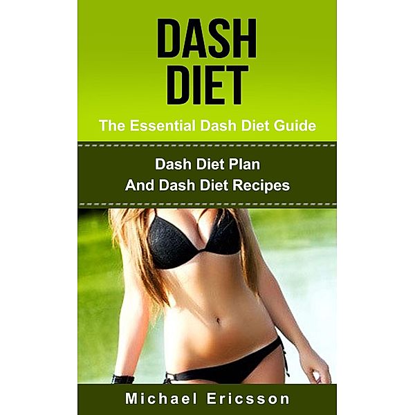 Dash Diet - The Essential Dash Diet Guide: Dash Diet Plan And Dash Diet Recipes, Michael Ericsson