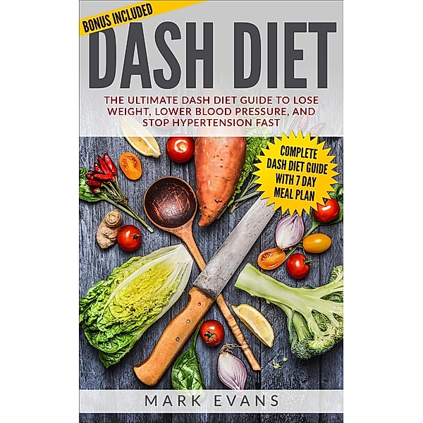 DASH Diet : The Ultimate DASH Diet Guide to Lose Weight, Lower Blood Pressure, and Stop Hypertension Fast, Mark Evans