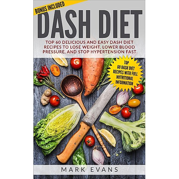 Dash Diet : Top 60 Delicious and Easy DASH Diet Recipes to Lose Weight, Lower Blood Pressure and Stop Hypertension Fast, Mark Evans