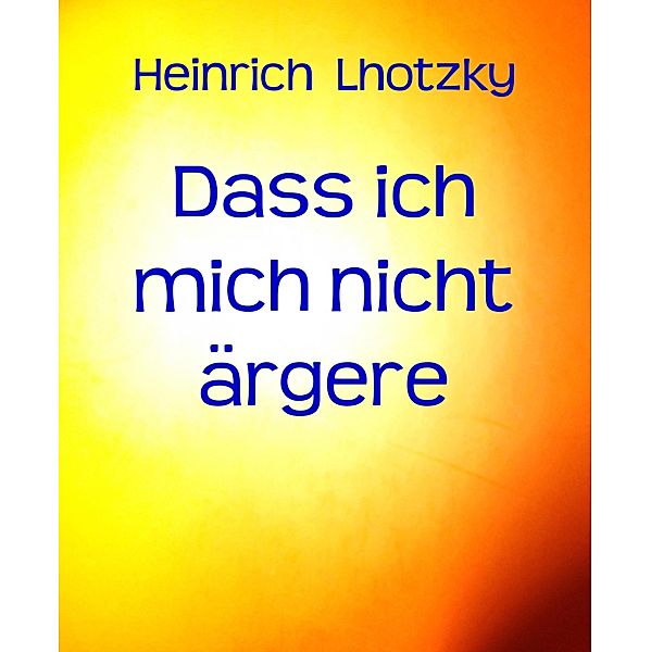 Dass ich mich nicht ärgere, Heinrich Lhotzky