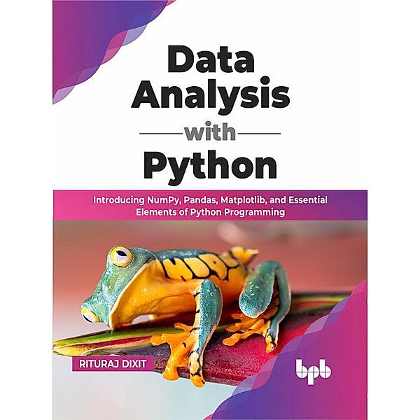 Data Analysis with Python: Introducing NumPy, Pandas, Matplotlib, and Essential Elements of Python Programming (English Edition), Rituraj Dixit
